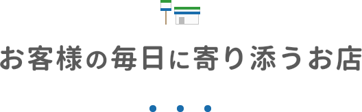 お客様の毎日に寄り添うお店